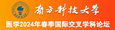 大鸡吧艹逼视频免费我要直接看南方科技大学医学2024年春季国际交叉学科论坛